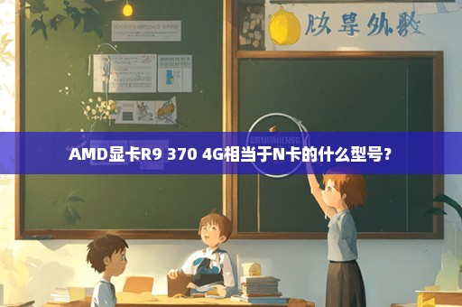 AMD显卡R9 370 4G相当于N卡的什么型号？