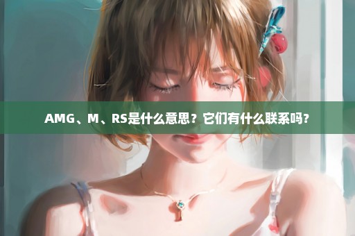 AMG、M、RS是什么意思？它们有什么联系吗？