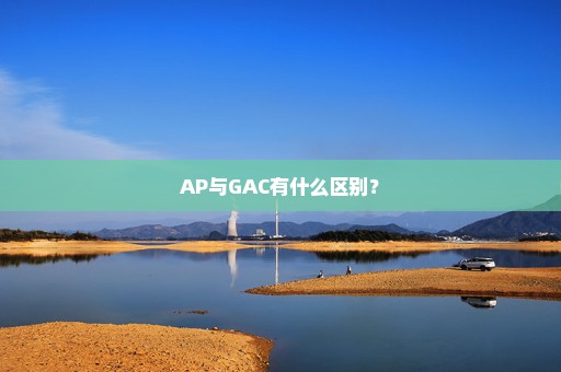 AP与GAC有什么区别？
