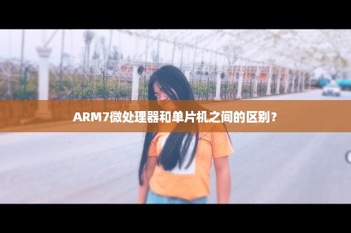 ARM7微处理器和单片机之间的区别？