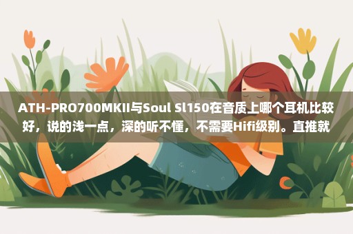 ATH-PRO700MKII与Soul Sl150在音质上哪个耳机比较好，说的浅一点，深的听不懂，不需要Hifi级别。直推就好