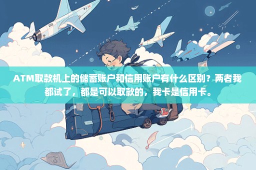 ATM取款机上的储蓄账户和信用账户有什么区别？两者我都试了，都是可以取款的，我卡是信用卡。