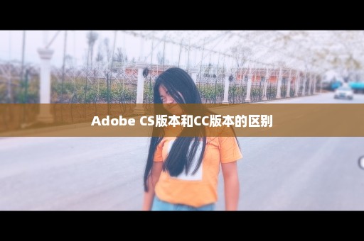 Adobe CS版本和CC版本的区别