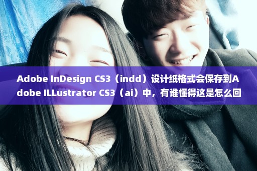 Adobe InDesign CS3（indd）设计纸格式会保存到Adobe ILLustrator CS3（ai）中，有谁懂得这是怎么回事？