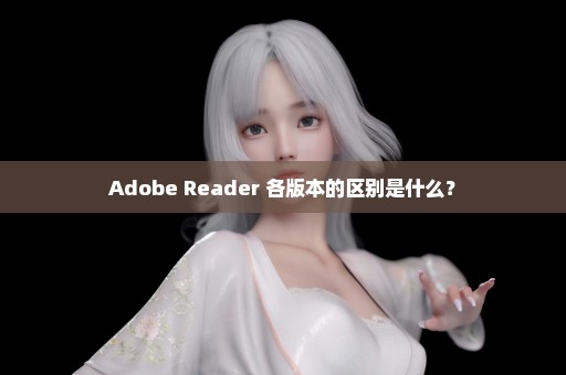 Adobe Reader 各版本的区别是什么？