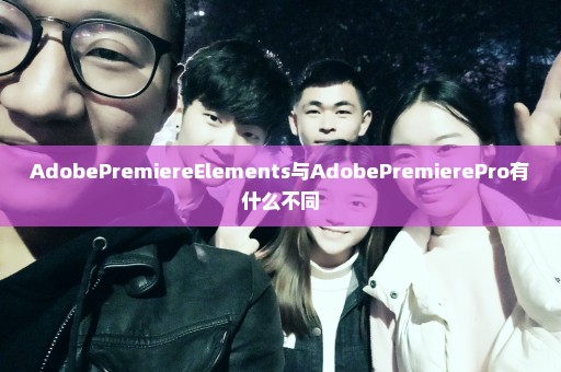 AdobePremiereElements与AdobePremierePro有什么不同