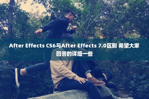 After Effects CS6与After Effects 7.0区别 希望大家回答的详细一些