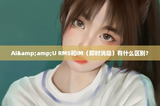 Ai&U RMS和IM（即时消息）有什么区别？