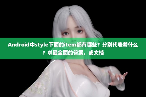Android中style下面的item都有哪些？分别代表着什么？求最全面的答案，或文档