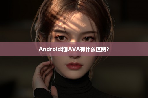 Android和JAVA有什么区别？