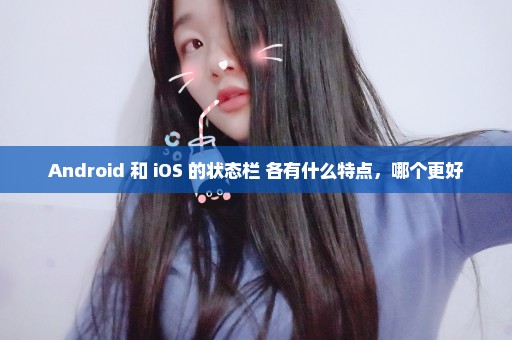 Android 和 iOS 的状态栏 各有什么特点，哪个更好