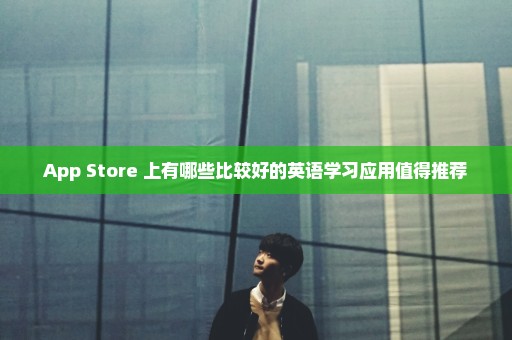 App Store 上有哪些比较好的英语学习应用值得推荐