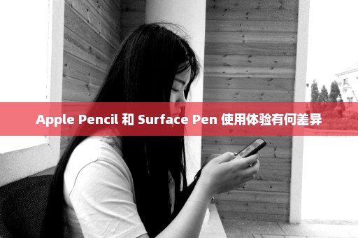 Apple Pencil 和 Surface Pen 使用体验有何差异