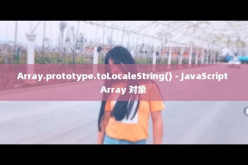 Array.prototype.toLocaleString() - JavaScript Array 对象