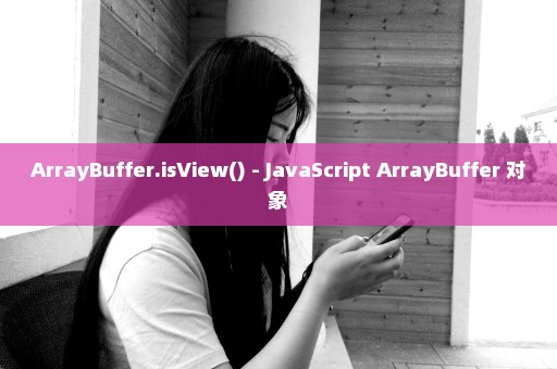 ArrayBuffer.isView() - JavaScript ArrayBuffer 对象