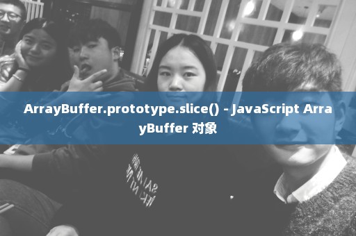 ArrayBuffer.prototype.slice() - JavaScript ArrayBuffer 对象