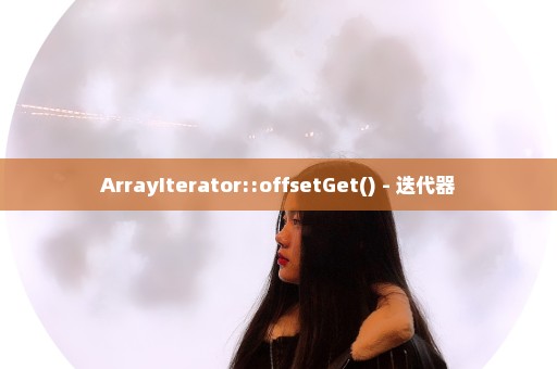 ArrayIterator::offsetGet() - 迭代器
