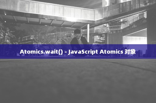 Atomics.wait() - JavaScript Atomics 对象