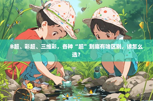 B超、彩超、三维彩，各种“超”到底有啥区别，该怎么选？