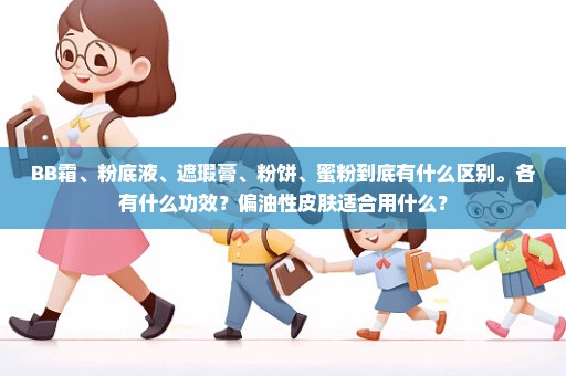 BB霜、粉底液、遮瑕膏、粉饼、蜜粉到底有什么区别。各有什么功效？偏油性皮肤适合用什么？