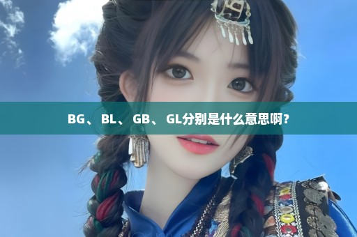 BG、 BL、 GB、 GL分别是什么意思啊？
