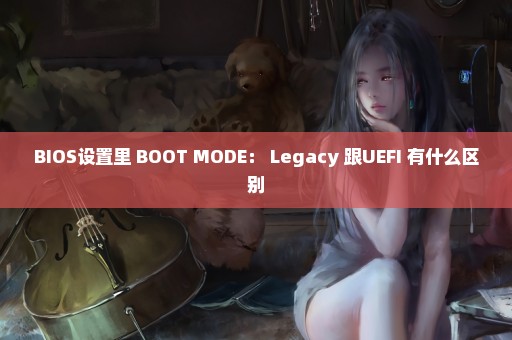 BIOS设置里 BOOT MODE： Legacy 跟UEFI 有什么区别