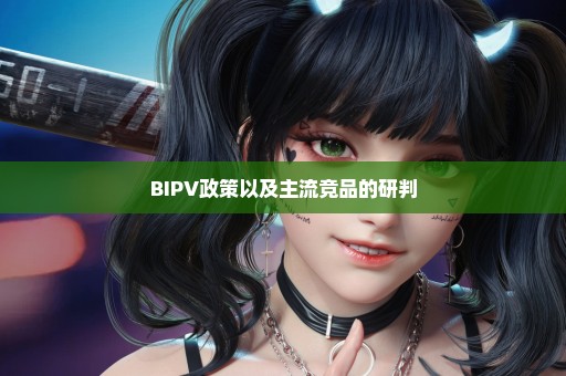 BIPV政策以及主流竞品的研判