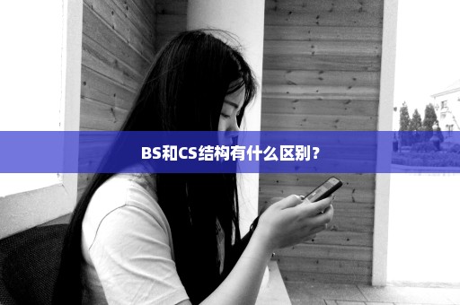 BS和CS结构有什么区别？