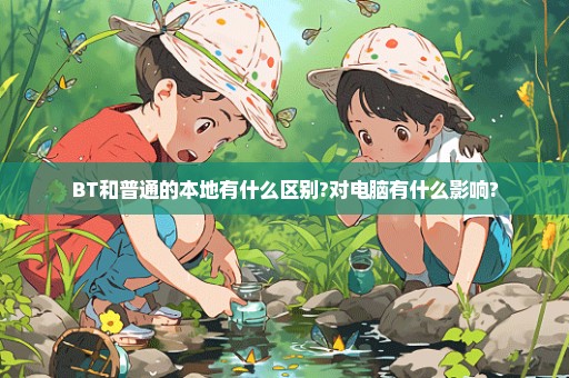 BT和普通的本地有什么区别?对电脑有什么影响?