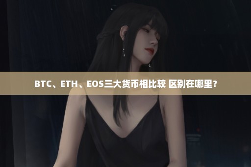BTC、ETH、EOS三大货币相比较 区别在哪里？