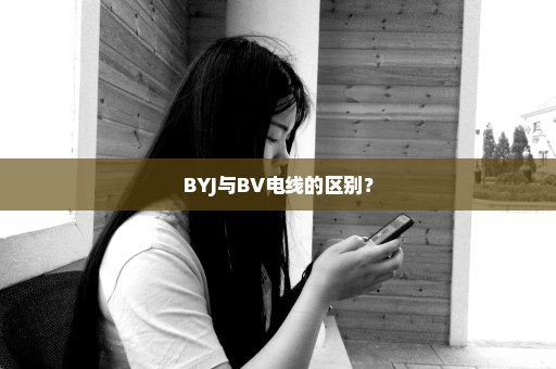 BYJ与BV电线的区别？