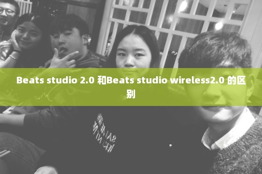 Beats studio 2.0 和Beats studio wireless2.0 的区别