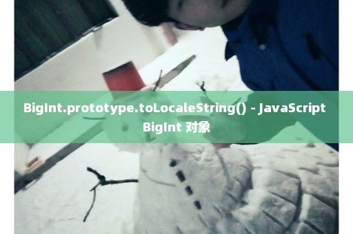 BigInt.prototype.toLocaleString() - JavaScript BigInt 对象
