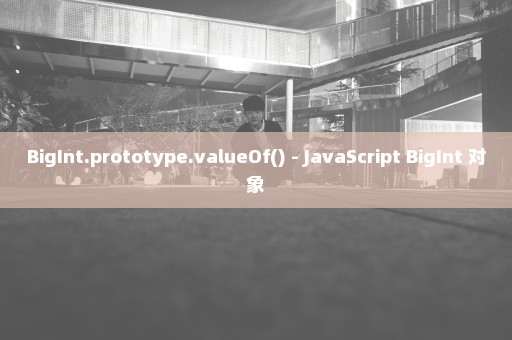 BigInt.prototype.valueOf() - JavaScript BigInt 对象