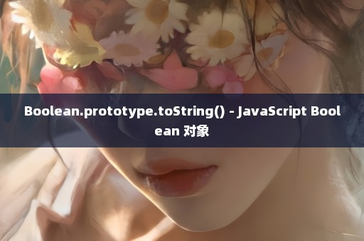 Boolean.prototype.toString() - JavaScript Boolean 对象