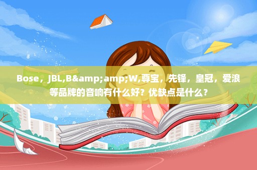Bose，JBL,B&W,尊宝，先锋，皇冠，爱浪等品牌的音响有什么好？优缺点是什么？
