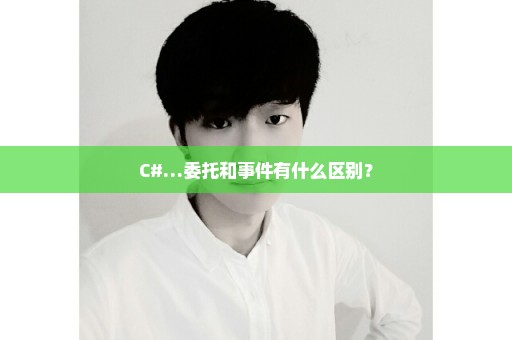 C#…委托和事件有什么区别？