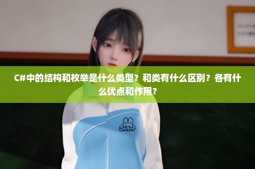 C#中的结构和枚举是什么类型？和类有什么区别？各有什么优点和作用？