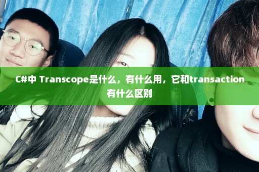 C#中 Transcope是什么，有什么用，它和transaction有什么区别