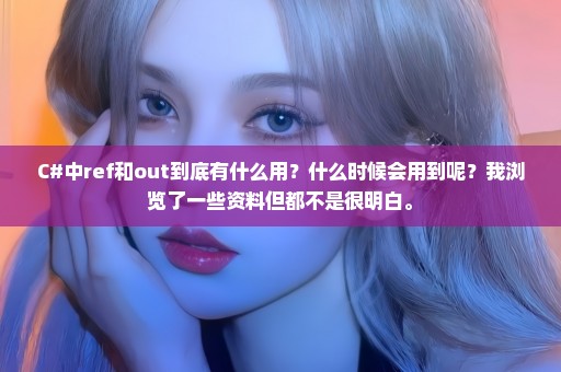 C#中ref和out到底有什么用？什么时候会用到呢？我浏览了一些资料但都不是很明白。
