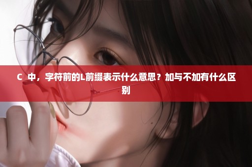 C++中，字符前的L前缀表示什么意思？加与不加有什么区别