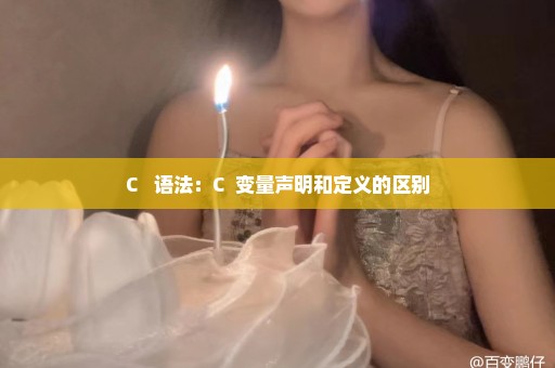 C++ 语法：C++变量声明和定义的区别