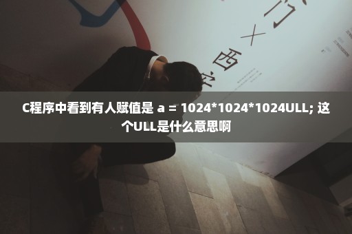 C程序中看到有人赋值是 a = 1024*1024*1024ULL; 这个ULL是什么意思啊