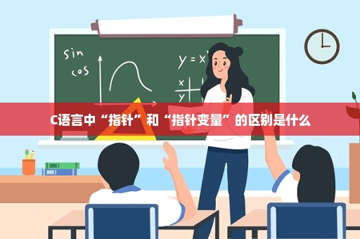 C语言中“指针”和“指针变量”的区别是什么