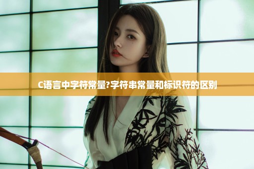 C语言中字符常量?字符串常量和标识符的区别