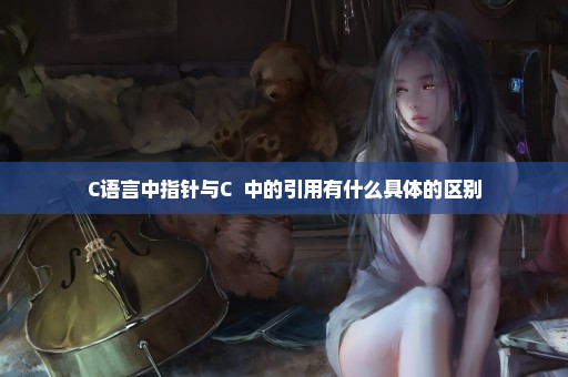 C语言中指针与C++中的引用有什么具体的区别