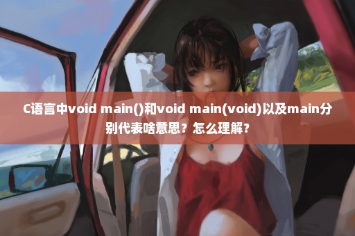C语言中void main()和void main(void)以及main分别代表啥意思？怎么理解？