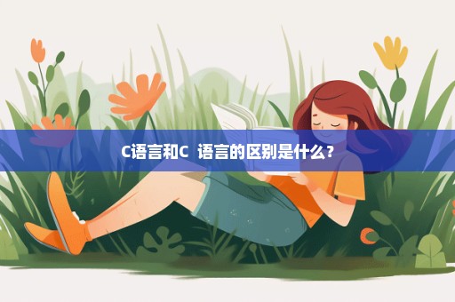 C语言和C++语言的区别是什么？