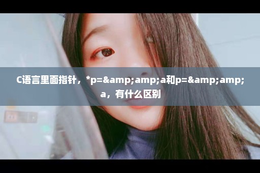 C语言里面指针，*p=&a和p=&a，有什么区别