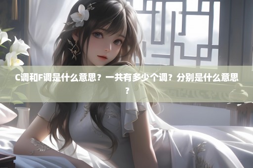 C调和F调是什么意思？一共有多少个调？分别是什么意思？